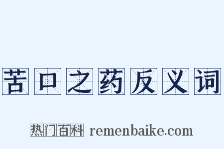苦口之药反义词是什么意思的图片